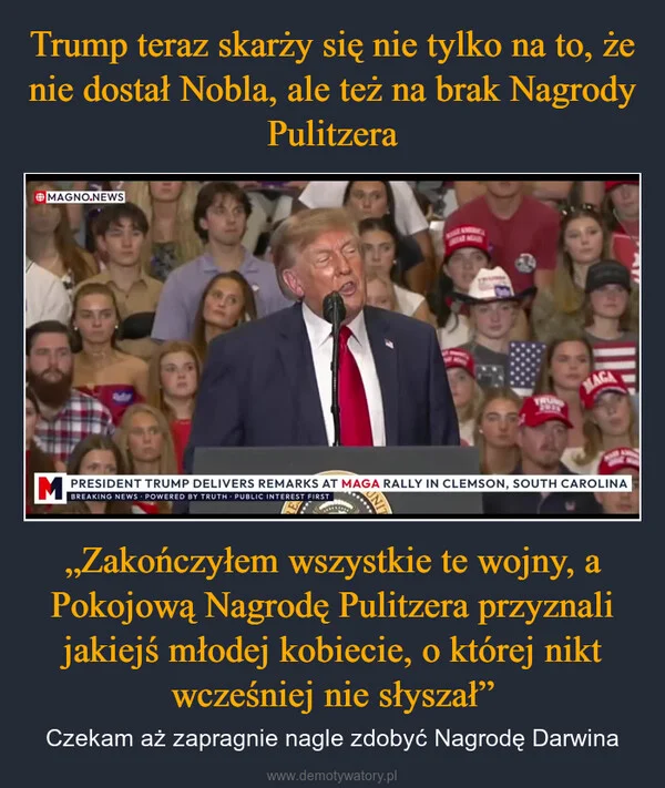 
    Trump teraz skarży się nie tylko na to, że nie dostał Nobla, ale też na brak Nagrody Pulitzera „Zakończyłem wszystkie te wojny, a Pokojową Nagrodę Pulitzera przyznali jakiejś młodej kobiecie, o której nikt wcześniej nie słyszał”