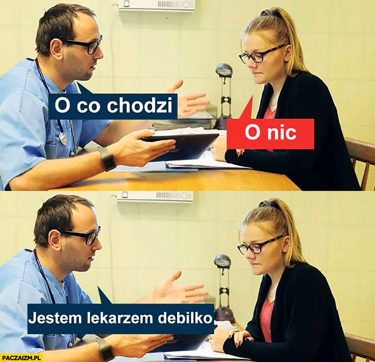 
    O co chodzi? O nic. Jestem lekarzem debilko