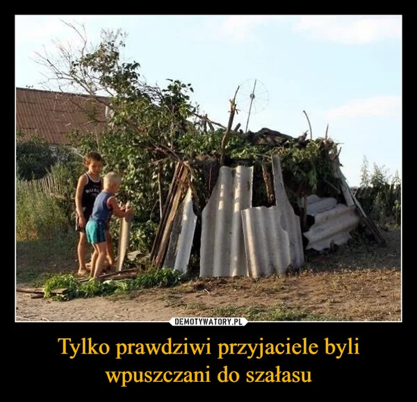 
    Tylko prawdziwi przyjaciele byli wpuszczani do szałasu