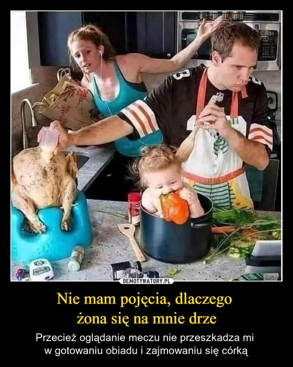 
    Nie mam pojęcia, dlaczego żona się na mnie drze