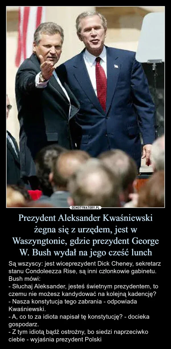 
    Prezydent Aleksander Kwaśniewski żegna się z urzędem, jest w Waszyngtonie, gdzie prezydent George W. Bush wydał na jego cześć lunch