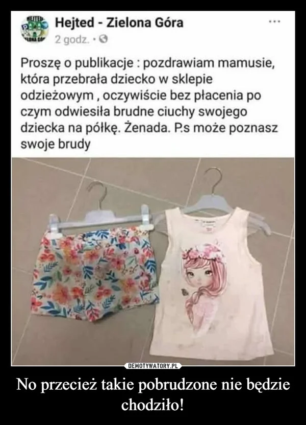 
    No przecież takie pobrudzone nie będzie chodziło!