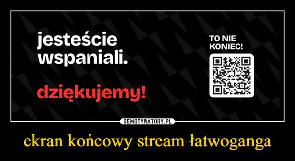 
    ekran końcowy stream łatwoganga