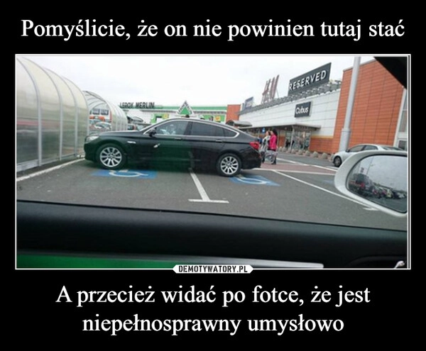 
    Pomyślicie, że on nie powinien tutaj stać A przecież widać po fotce, że jest niepełnosprawny umysłowo