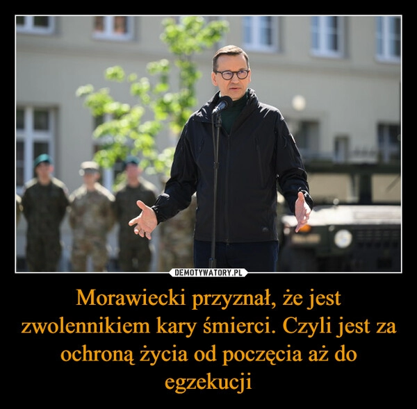 
    Morawiecki przyznał, że jest zwolennikiem kary śmierci. Czyli jest za ochroną życia od poczęcia aż do egzekucji