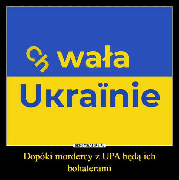 
    Dopóki mordercy z UPA będą ich bohaterami