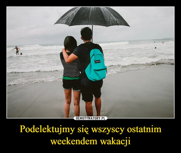 
    Podelektujmy się wszyscy ostatnim weekendem wakacji
