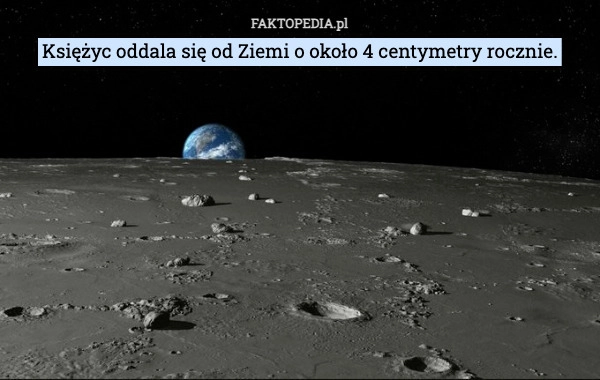 
    Księżyc oddala się od Ziemi o około 4 centymetry rocznie.