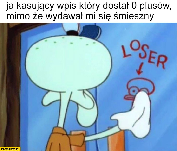 
    Ja kasujący wpis który dostał 0 plusów mimo, że wydawał mi się śmieszny Spongebob