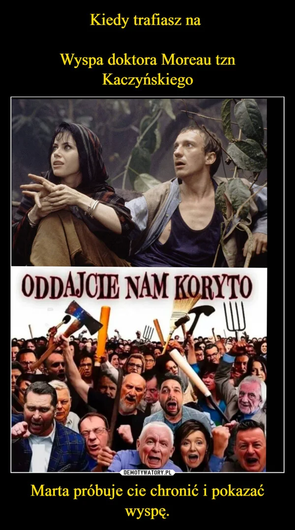 
    Kiedy trafiasz na Wyspa doktora Moreau tzn Kaczyńskiego Marta próbuje cie chronić i pokazać wyspę.