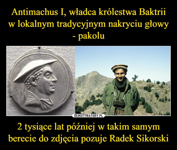 
    Antimachus I, władca królestwa Baktrii w lokalnym tradycyjnym nakryciu głowy - pakolu 2 tysiące lat później w takim samym berecie do zdjęcia pozuje Radek Sikorski