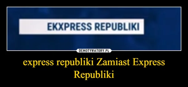
    express republiki Zamiast Express Republiki