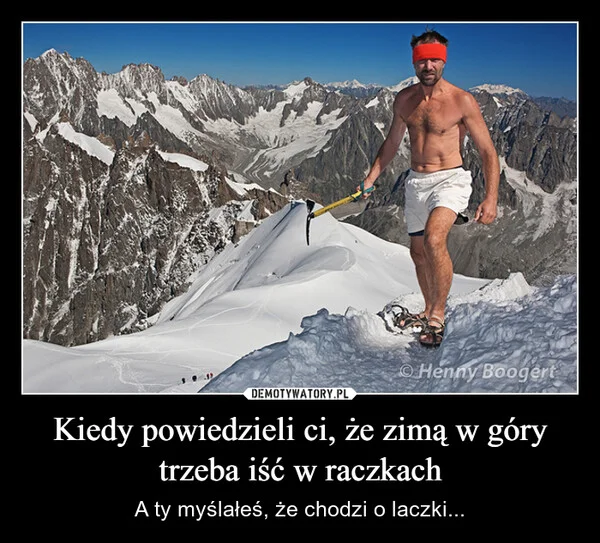 
    Kiedy powiedzieli ci, że zimą w góry trzeba iść w raczkach
