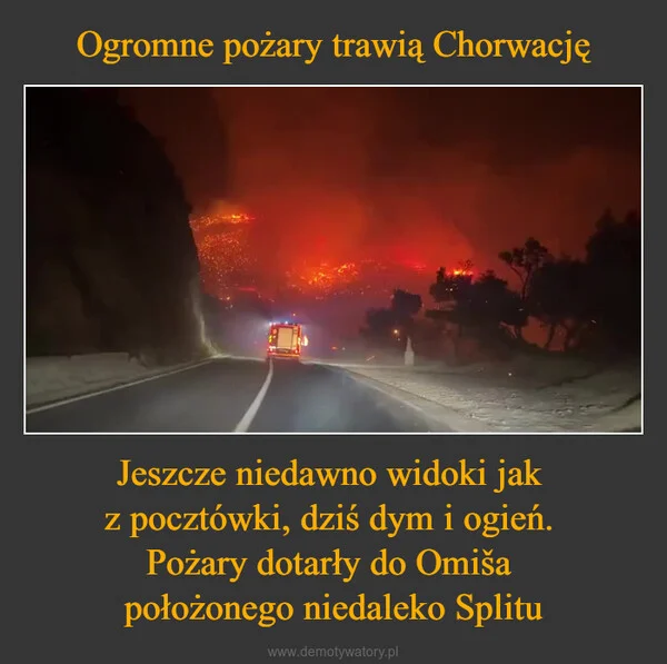 
    Ogromne pożary trawią Chorwację Jeszcze niedawno widoki jak z pocztówki, dziś dym i ogień. Pożary dotarły do Omiša położonego niedaleko Splitu