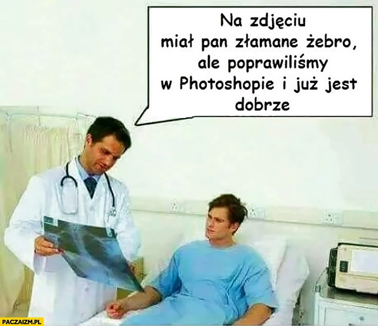 
    Na zdjęciu miał Pan złamane żebro ale poprawiliśmy w photoshopie i już jest dobrze lekarz w szpitalu