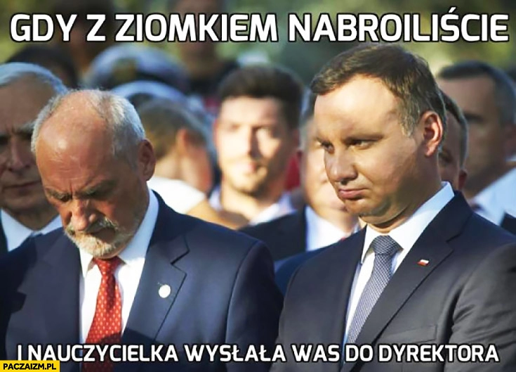 
    Gdy z ziomkiem nabroiliście i nauczycielka wysłała was do dyrektora Duda Macierewicz