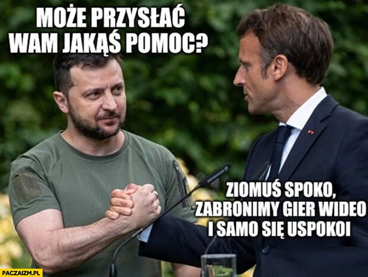 
    Zełenski może przysłać wam jakąś pomoc? Macron ziomuś spoko zabronimy gier wideo i samo się uspokoi zamieszki w Paryżu