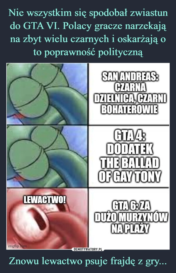 
    Nie wszystkim się spodobał zwiastun do GTA VI. Polacy gracze narzekają na zbyt wielu czarnych i oskarżają o to poprawność polityczną Znowu lewactwo psuje frajdę z gry...