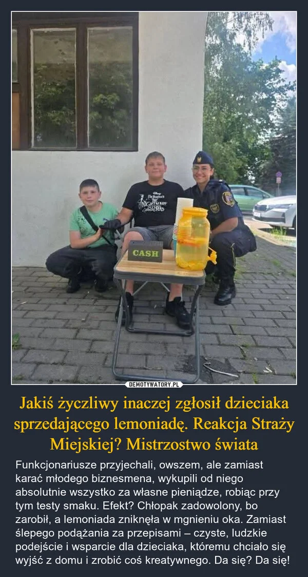 
    Jakiś życzliwy inaczej zgłosił dzieciaka sprzedającego lemoniadę. Reakcja Straży Miejskiej? Mistrzostwo świata