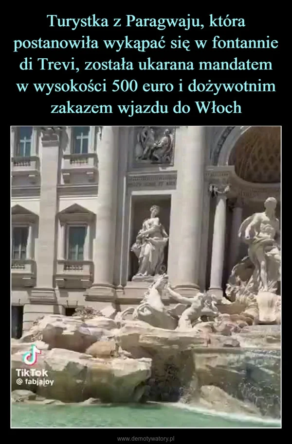 
    Turystka z Paragwaju, która postanowiła wykąpać się w fontannie di Trevi, została ukarana mandatem w wysokości 500 euro i dożywotnim zakazem wjazdu do Włoch