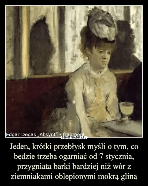 
    Jeden, krótki przebłysk myśli o tym, co będzie trzeba ogarniać od 7 stycznia, przygniata barki bardziej niż wór z ziemniakami oblepionymi mokrą gliną