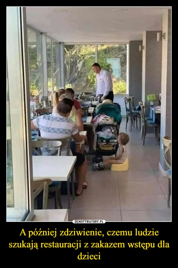 A później zdziwienie, czemu ludzie szukają restauracji z zakazem wstępu dla dzieci