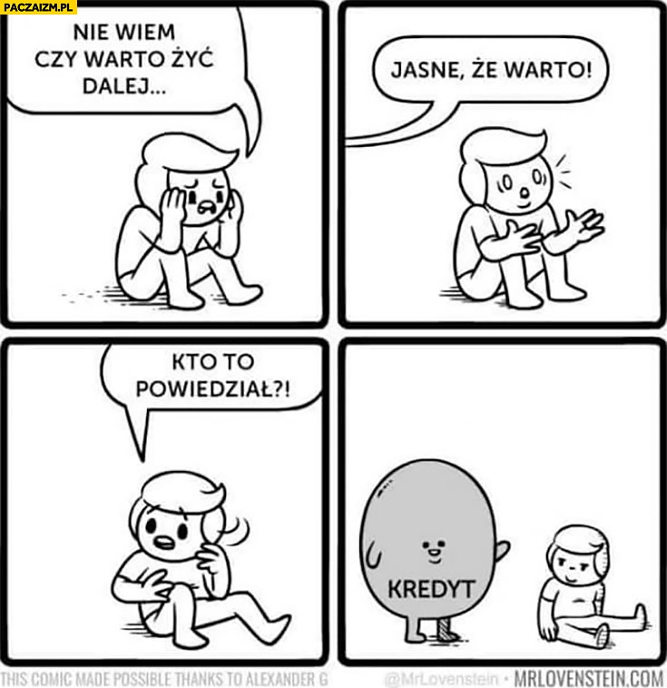 
    Nie wiem czy warto żyć dalej jasne, że warto, kto to powiedział? Kredyt komiks