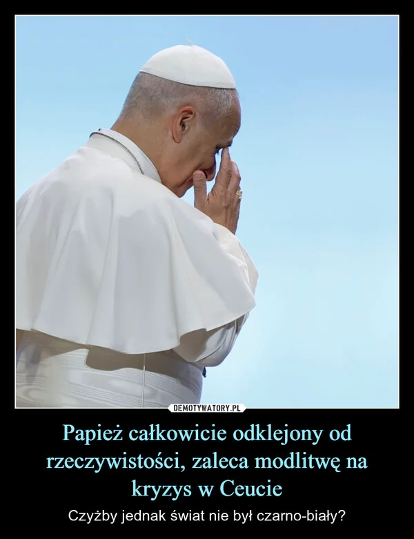 
    Papież całkowicie odklejony od rzeczywistości, zaleca modlitwę na kryzys w Ceucie