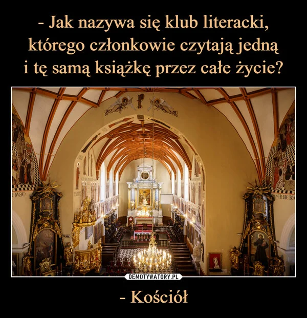 
    - Jak nazywa się klub literacki, którego członkowie czytają jedną i tę samą książkę przez całe życie? - Kościół