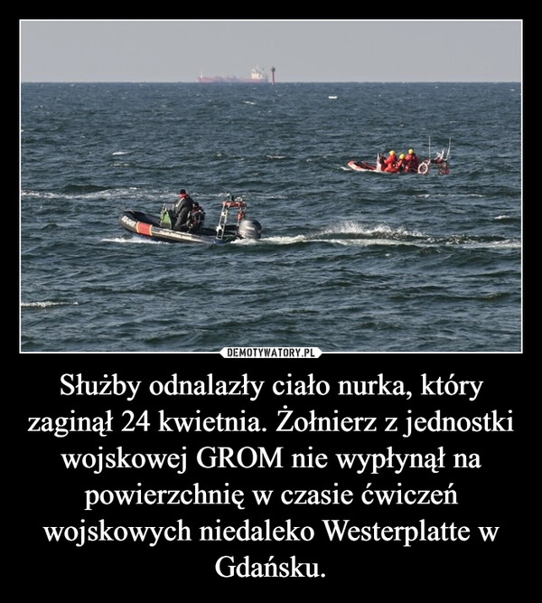 
    Służby odnalazły ciało nurka, który zaginął 24 kwietnia. Żołnierz z jednostki wojskowej GROM nie wypłynął na powierzchnię w czasie ćwiczeń wojskowych niedaleko Westerplatte w Gdańsku.