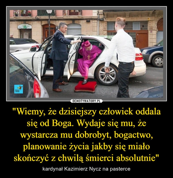 
    
"Wiemy, że dzisiejszy człowiek oddala się od Boga. Wydaje się mu, że wystarcza mu dobrobyt, bogactwo, planowanie życia jakby się miało skończyć z chwilą śmierci absolutnie" 