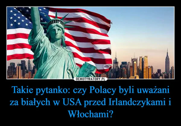 Takie pytanko: czy Polacy byli uważani za białych w USA przed Irlandczykami i Włochami?