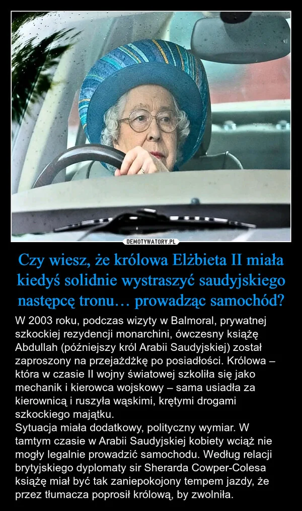 
    Czy wiesz, że królowa Elżbieta II miała kiedyś solidnie wystraszyć saudyjskiego następcę tronu… prowadząc samochód?