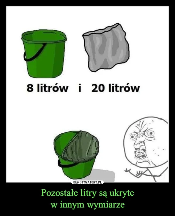 
    Pozostałe litry są ukryte w innym wymiarze
