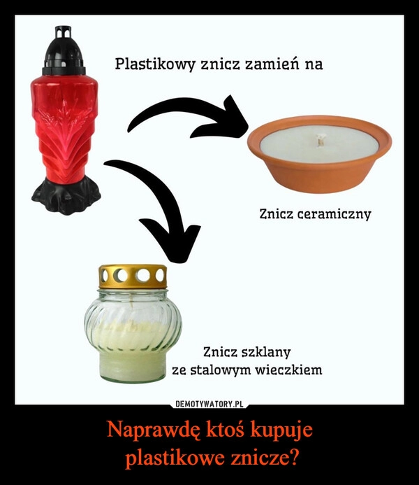 
    Naprawdę ktoś kupuje
 plastikowe znicze?