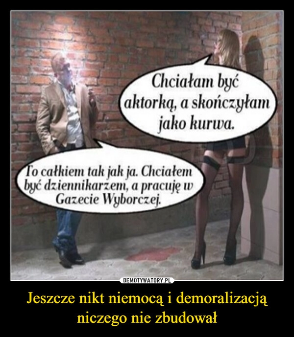 
    Jeszcze nikt niemocą i demoralizacją niczego nie zbudował