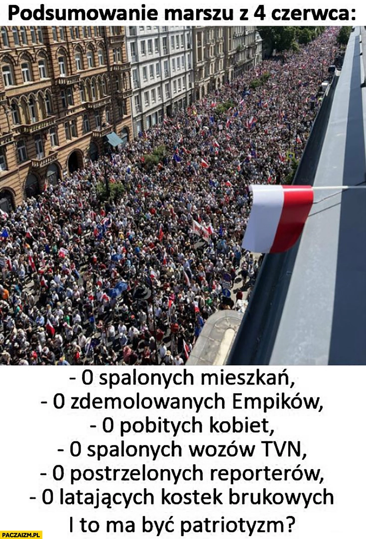 
    Podsumowanie marszu 4 czerwca: 0 spalonych mieszkań, zdemolowanych Empików, pobitych kobiet, spalonych wozów, postrzelonych reporterów i to ma być patriotyzm?