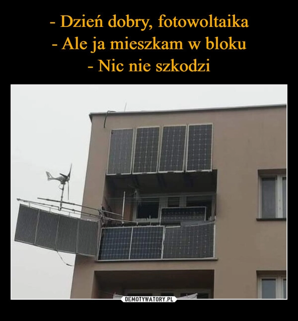 
    - Dzień dobry, fotowoltaika
- Ale ja mieszkam w bloku
- Nic nie szkodzi