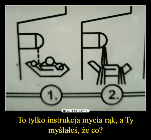 
    To tylko instrukcja mycia rąk, a Ty myślałeś, że co?