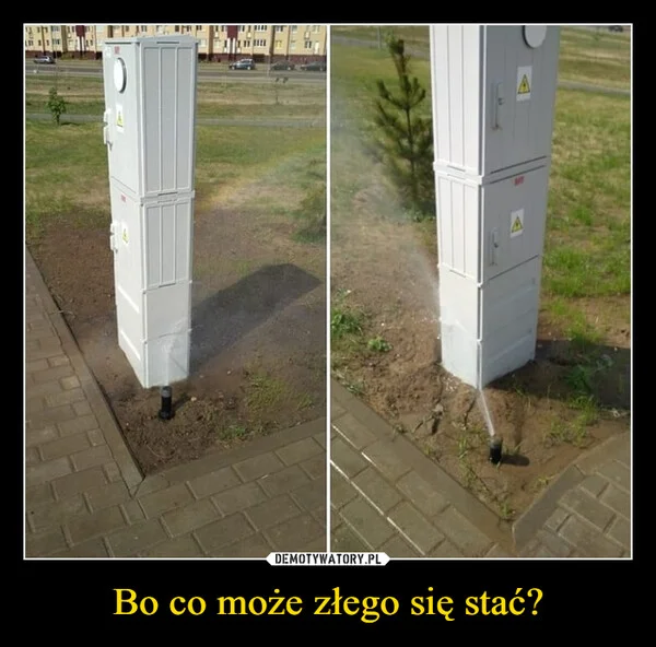 
    Bo co może złego się stać?