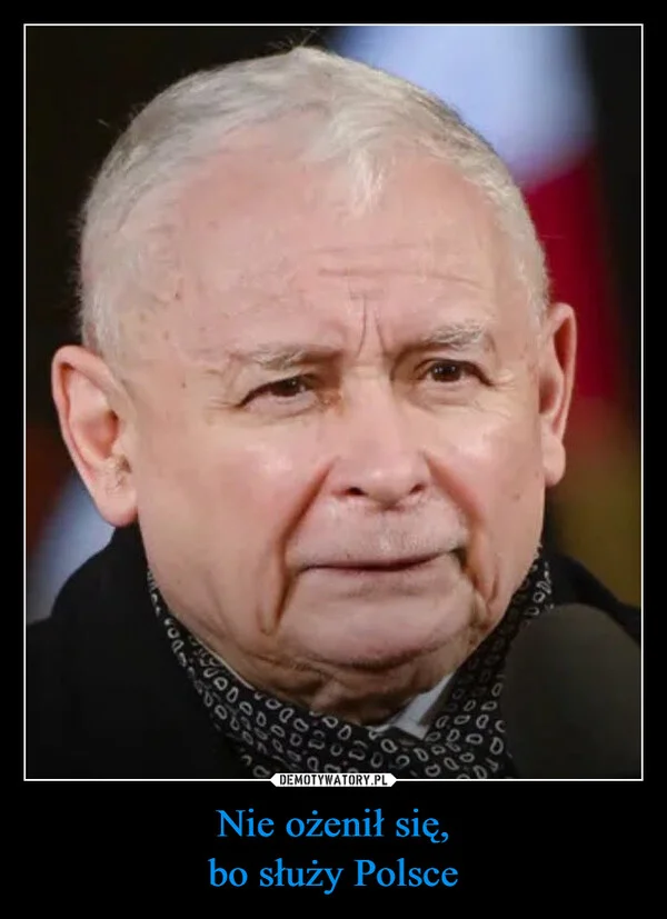 
    Nie ożenił się, bo służy Polsce