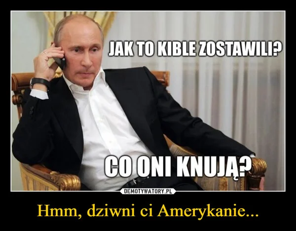 
    Hmm, dziwni ci Amerykanie...