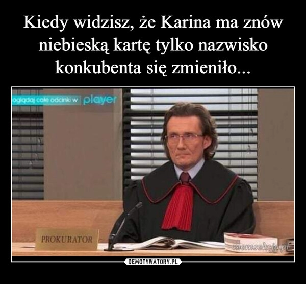 
    Kiedy widzisz, że Karina ma znów niebieską kartę tylko nazwisko konkubenta się zmieniło...