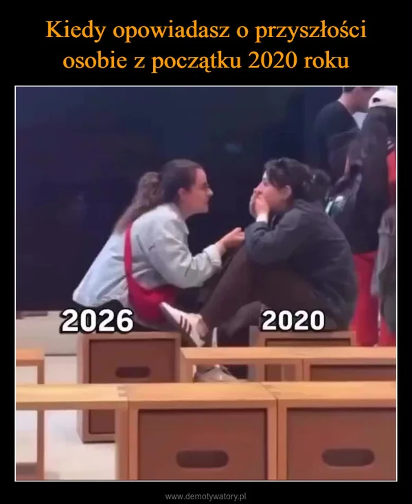 
    Kiedy opowiadasz o przyszłości osobie z początku 2020 roku