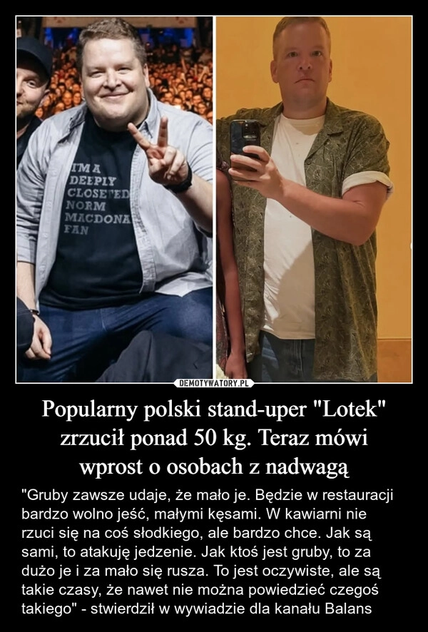 
    Popularny polski stand-uper "Lotek" zrzucił ponad 50 kg. Teraz mówi
wprost o osobach z nadwagą