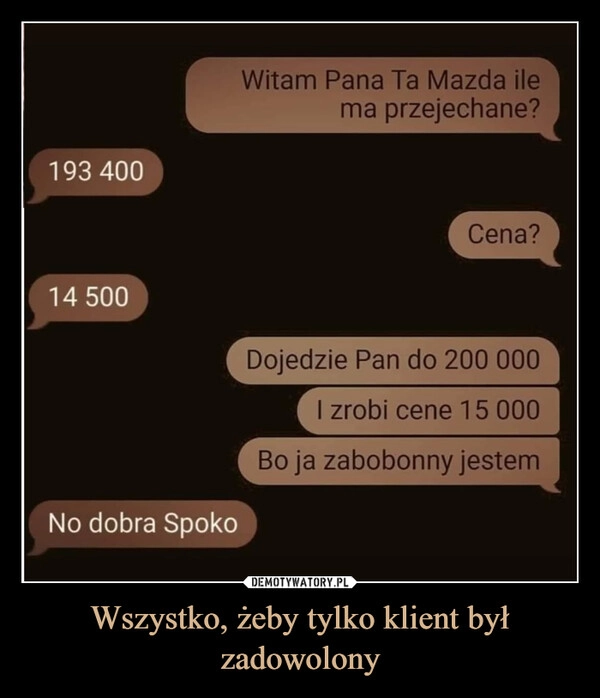 
    Wszystko, żeby tylko klient był zadowolony