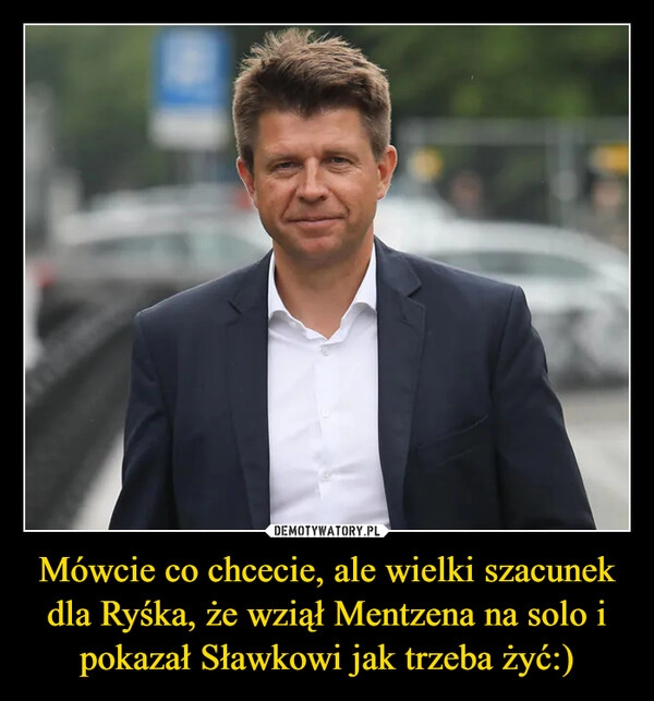 
    Mówcie co chcecie, ale wielki szacunek dla Ryśka, że wziął Mentzena na solo i pokazał Sławkowi jak trzeba żyć:)