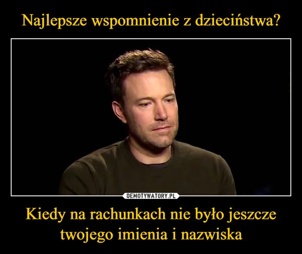 
    Najlepsze wspomnienie z dzieciństwa? Kiedy na rachunkach nie było jeszcze twojego imienia i nazwiska