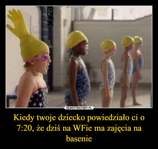 
    Kiedy twoje dziecko powiedziało ci o 7:20, że dziś na WFie ma zajęcia na basenie