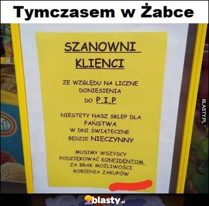 
    Tymczasem w Żabce ze wzlędu na doniesienia do PIP sklep w dni świąteczne będzie nieczynny, musimy podziękować konfidentom